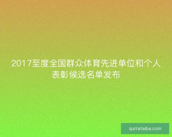 2017至度全国群众体育先进单位和个人表彰候选名单发布