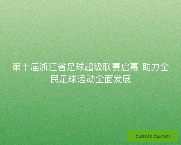 第十届浙江省足球超级联赛启幕 助力全民足球运动全面发展