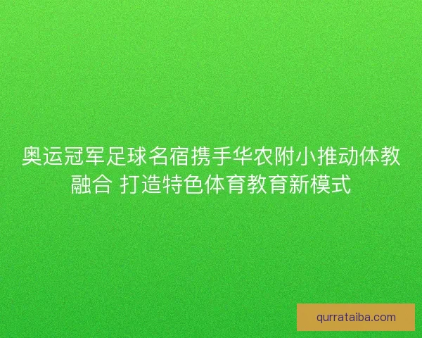 奥运冠军足球名宿携手华农附小推动体教融合 打造特色体育教育新模式